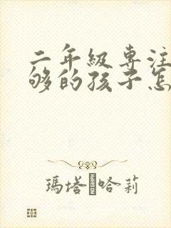 二年级专注力不够的孩子怎么办