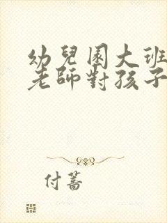 幼儿园大班毕业老师对孩子的寄语