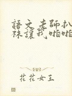 语文老师扒开丝袜让我啪啪啪