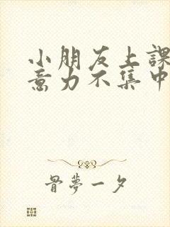 小朋友上课时注意力不集中