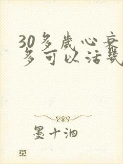 30多岁心衰最多可以活几年