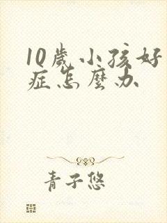 10岁小孩好动症怎么办