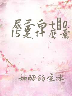 尿蛋白+–0.15是什么意思