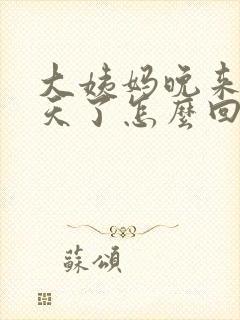 大姨妈晚来十几天了怎么回事