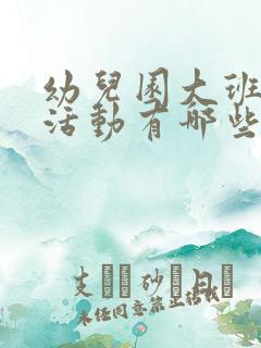 幼儿园大班离园活动有哪些