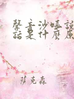 声音沙哑说不出话是什么原因