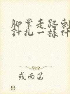 脚掌走路刺痛像针扎一样什么原因