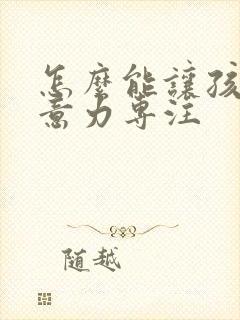 怎么能让孩子注意力专注