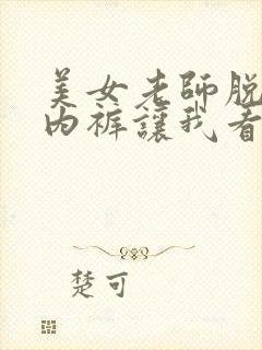 美女老师脱内衣内裤让我看看