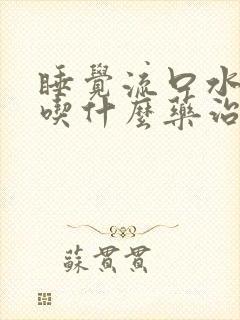 睡觉流口水口臭吃什么药治疗