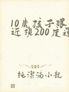 10岁孩子眼睛近视200度还可以矫正吗