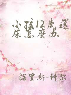 小孩12岁还尿床怎么办