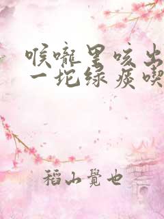 喉咙里咳出一坨一坨绿痰吃什么药