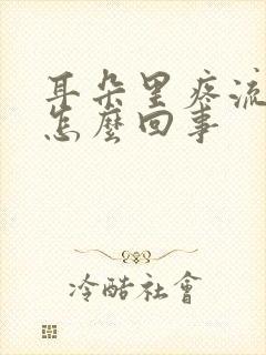 耳朵里疼流黄水怎么回事