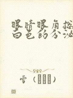 眼睛眼角总有乳白色的分泌物