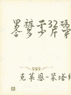 男裤子32码适合多少斤穿