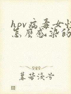 hpv病毒女性怎么感染的