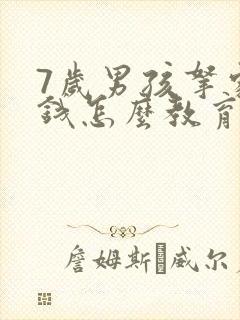 7岁男孩拿家里钱怎么教育