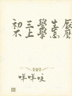 初三学生厌学,不上学怎么办