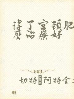 得了宫颈肥大怎么治疗好