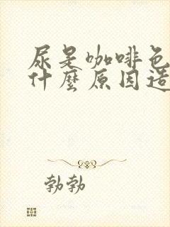 尿是咖啡色的是什么原因造成的