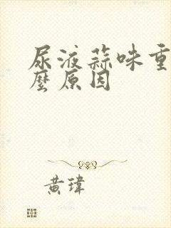 尿液蒜味重是什么原因