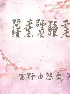 问老师孩子的成绩怎么跟老师沟