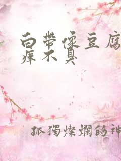 白带像豆腐渣不痒不臭