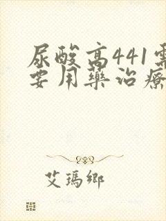 尿酸高441需要用药治疗吗