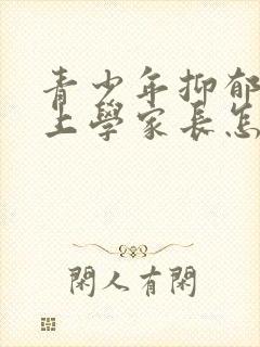 青少年抑郁不想上学家长怎么做?