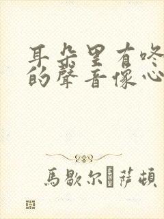 耳朵里有咚咚咚的声音像心跳