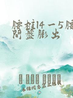 腰椎l4一5腰间盘膨出