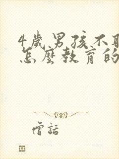 4岁男孩不听话怎么教育的方法