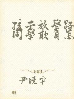 孩子放学路上被同学欺负怎么办