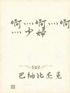 啊灬啊灬啊灬快灬少妇