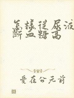 怎样从尿液中判断血糖高