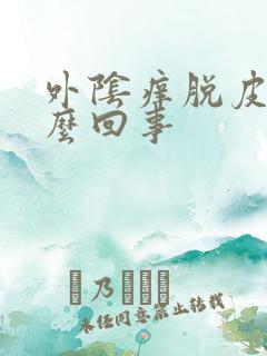 外阴痒脱皮是怎么回事