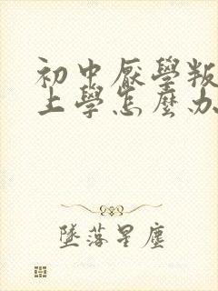 初中厌学叛逆不上学怎么办