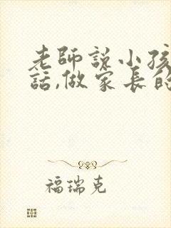 老师说小孩不听话,做家长的应该怎么说