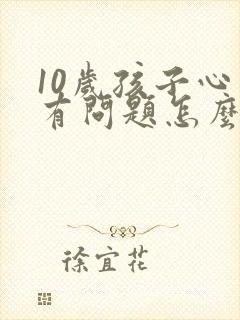 10岁孩子心里有问题怎么办