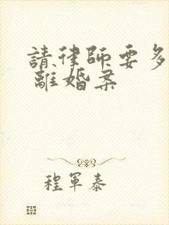 请律师要多少钱 离婚案