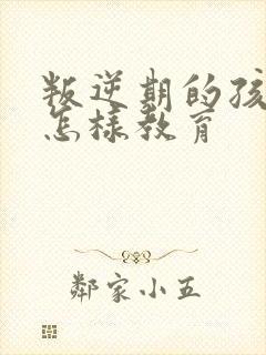 叛逆期的孩子该怎样教育