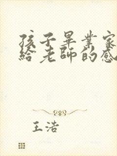 孩子毕业家长写给老师的感谢语