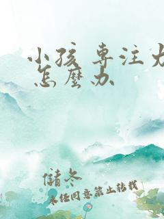 小孩 专注力差 怎么办