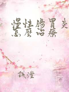 慢性肠胃炎需要怎么治疗