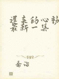 迟来的心动短剧最新一集