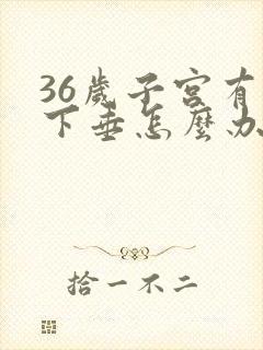 36岁子宫有点下垂怎么办