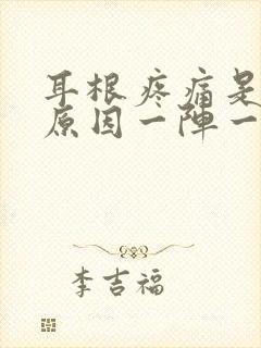 耳根疼痛是什么原因一阵一阵的痛