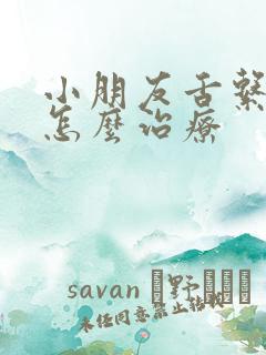 小朋友舌系带短怎么治疗