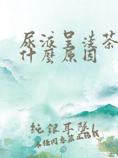 尿液呈淡茶色是什么原因